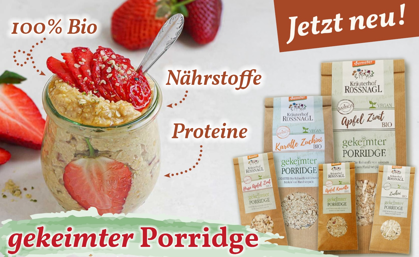 Ein Glas mit gekeimtem Porridge, dekoriert mit frischen Erdbeerscheiben und Hanfsamen, steht im Vordergrund. Daneben der Text ‚100% Bio‘, ‚Nährstoffe‘ und ‚Proteine‘. Rechts oben ein Banner mit der Aufschrift ‚Jetzt neu!‘. Im Hintergrund sind verschiedene Verpackungen des gekeimten Porridges vom Kräuterhof Rossnagl zu sehen, darunter Sorten wie ‚Apfel-Zimt‘, ‚Karotte-Zucchini‘ und ‚Apfel-Karotte‘. Unten steht in großer Schrift: ‚gekeimter Porridge‘.